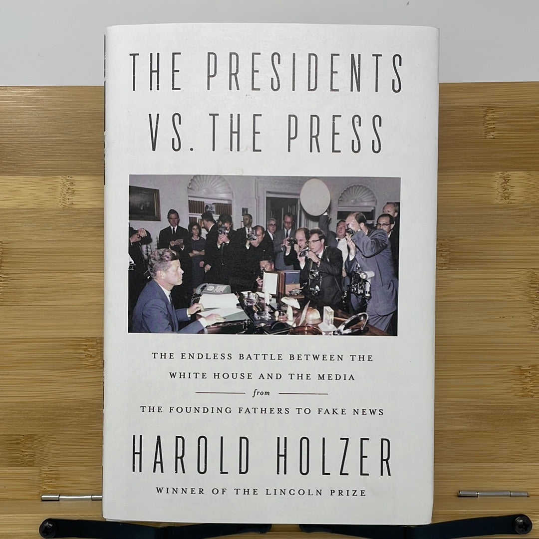 The Presidents Vs. The Press the endless battle between the White House and the media from the founding fathers to fake news by Harold Holzer