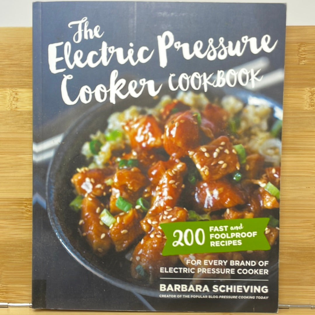 The Electric Pressure Cooker Cookbook 200 Fast and Full Proof Recipes For Everyday Brand of Electric Pressure Cooker by Barbara Schieving