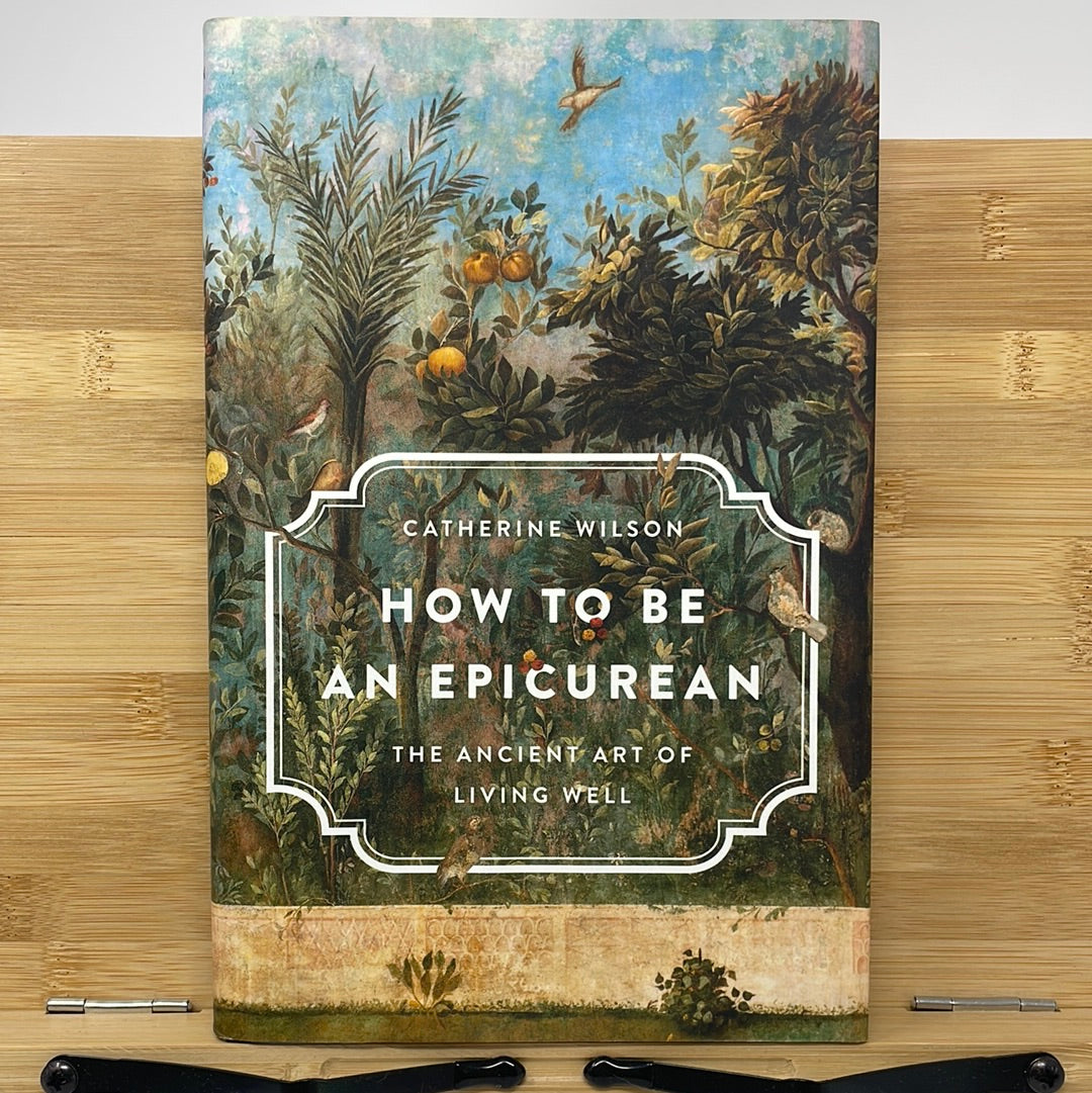 How to be an epicurean The ancient are a LivingWell by Catherine Wilson