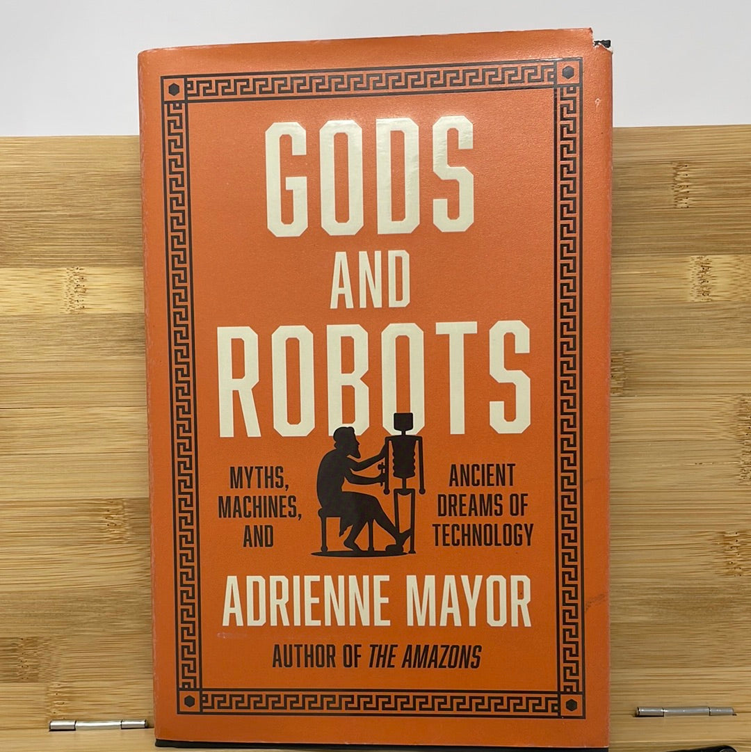 Gods and robots myths machines and the ancient dreams of technology by Adrian Mayer