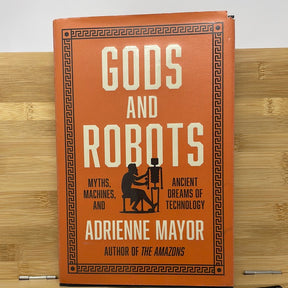 Gods and robots myths machines and the ancient dreams of technology by Adrian Mayer